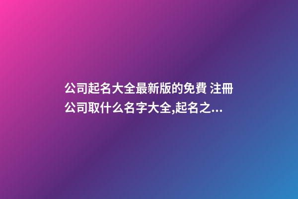 公司起名大全最新版的免費 注冊公司取什么名字大全,起名之家